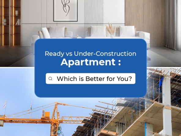 Ready vs Under Construction Apartment Which is Better for You